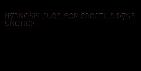 hypnosis cure for erectile dysfunction