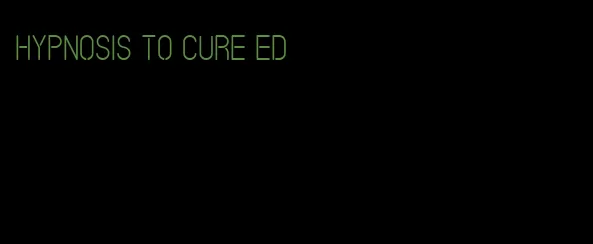 hypnosis to cure ed