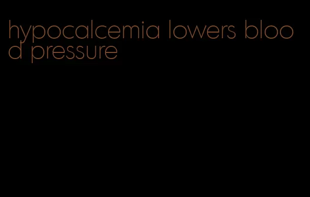 hypocalcemia lowers blood pressure