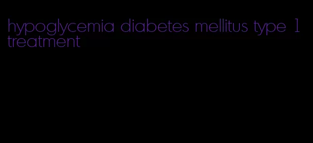 hypoglycemia diabetes mellitus type 1 treatment