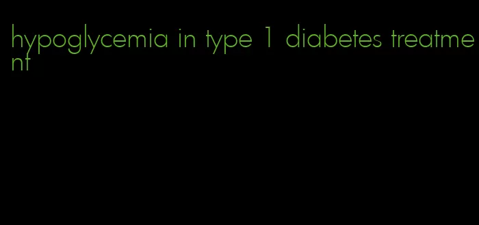 hypoglycemia in type 1 diabetes treatment