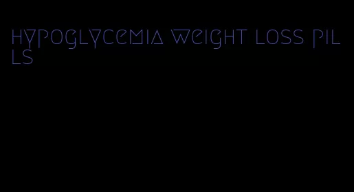 hypoglycemia weight loss pills