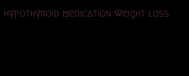 hypothyroid medication weight loss