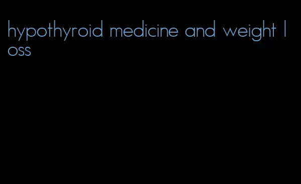 hypothyroid medicine and weight loss