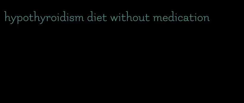 hypothyroidism diet without medication