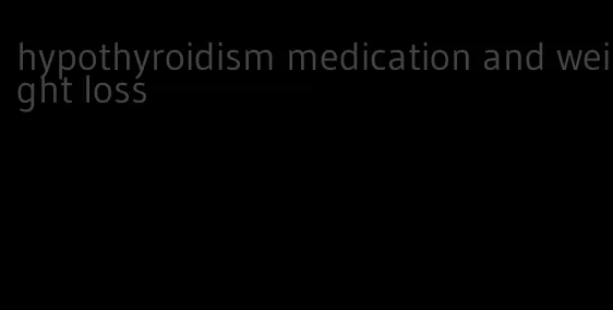 hypothyroidism medication and weight loss