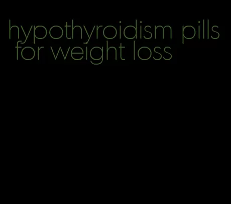 hypothyroidism pills for weight loss