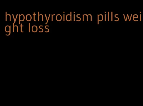 hypothyroidism pills weight loss