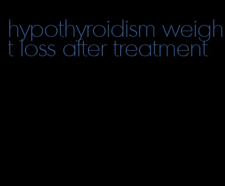 hypothyroidism weight loss after treatment