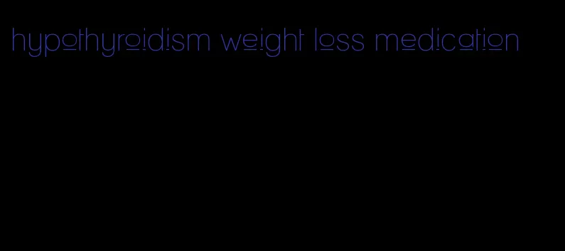 hypothyroidism weight loss medication