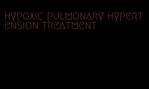 hypoxic pulmonary hypertension treatment