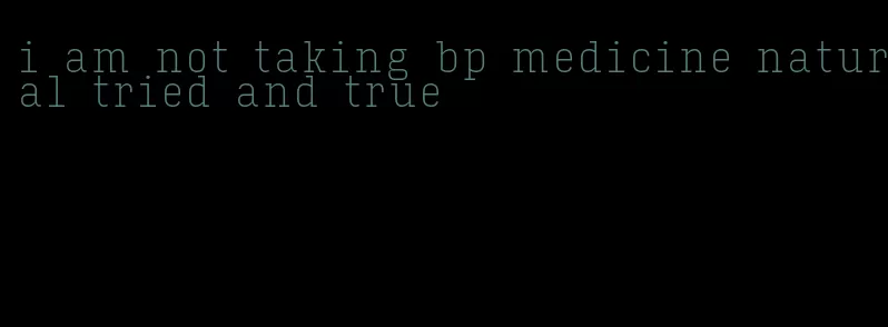 i am not taking bp medicine natural tried and true