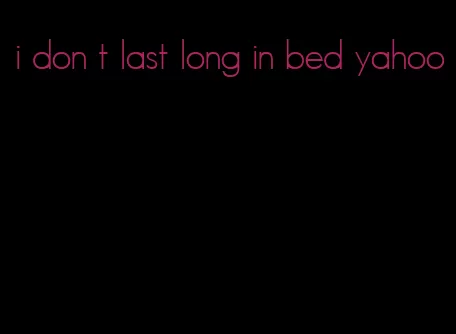 i don t last long in bed yahoo