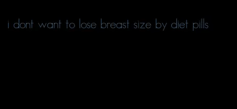 i dont want to lose breast size by diet pills