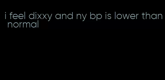 i feel dixxy and ny bp is lower than normal