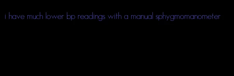 i have much lower bp readings with a manual sphygmomanometer