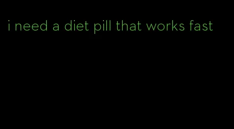 i need a diet pill that works fast