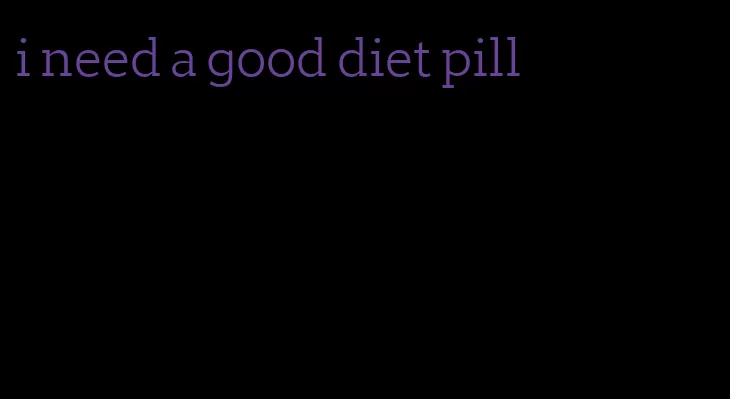 i need a good diet pill