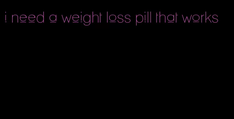 i need a weight loss pill that works