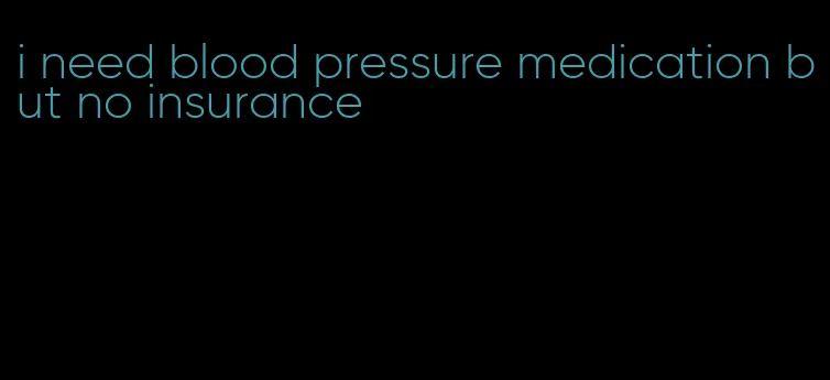 i need blood pressure medication but no insurance