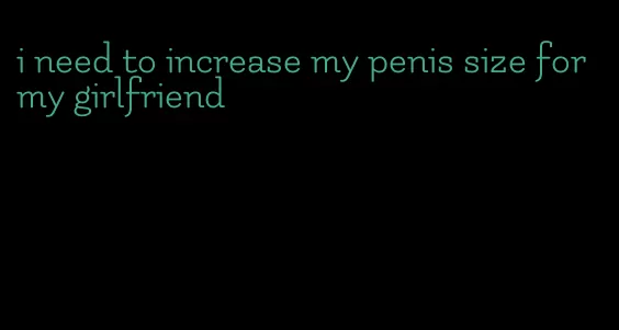 i need to increase my penis size for my girlfriend