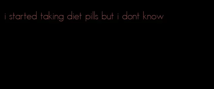 i started taking diet pills but i dont know