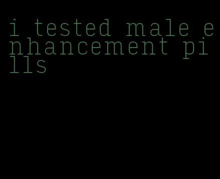 i tested male enhancement pills