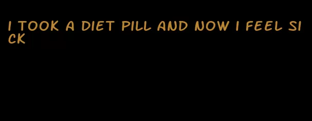 i took a diet pill and now i feel sick