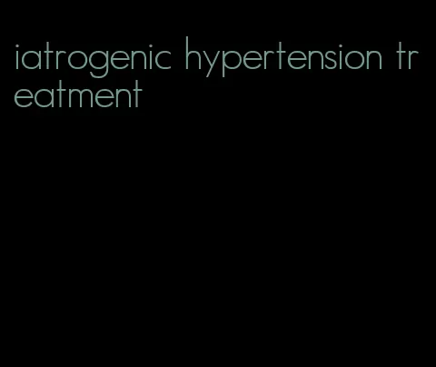 iatrogenic hypertension treatment