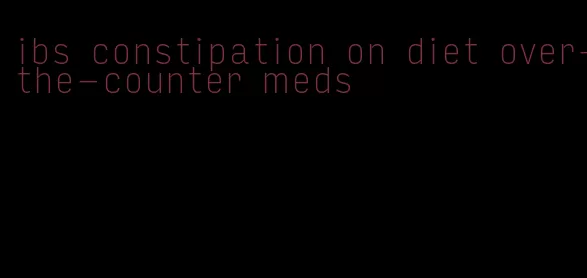 ibs constipation on diet over-the-counter meds