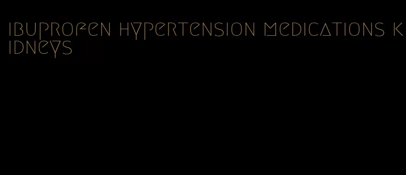 ibuprofen hypertension medications kidneys