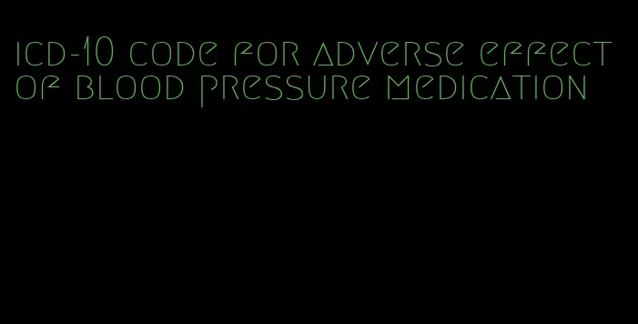 icd-10 code for adverse effect of blood pressure medication