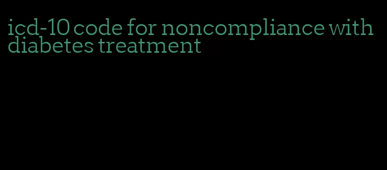 icd-10 code for noncompliance with diabetes treatment