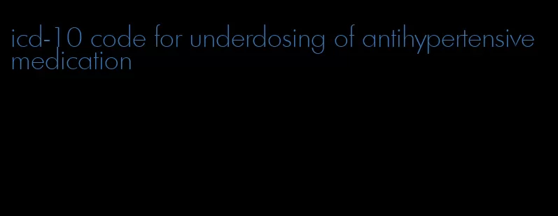 icd-10 code for underdosing of antihypertensive medication