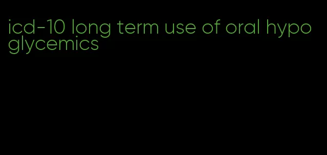 icd-10 long term use of oral hypoglycemics