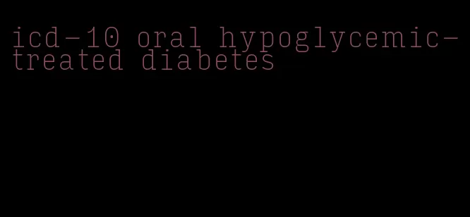 icd-10 oral hypoglycemic-treated diabetes