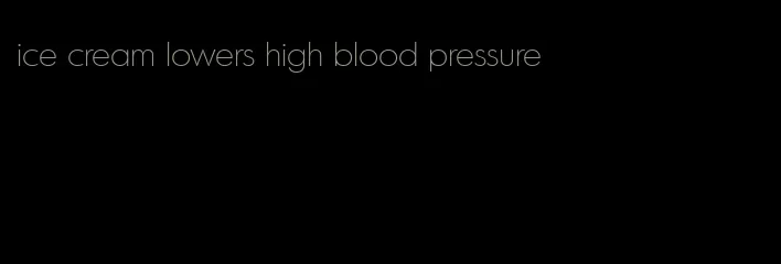 ice cream lowers high blood pressure