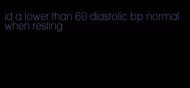 id a lower than 60 diastolic bp normal when resting