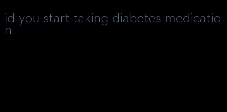 id you start taking diabetes medication