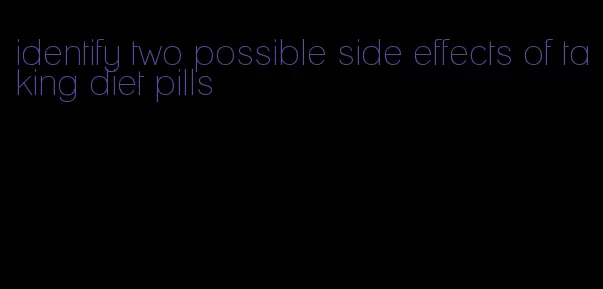 identify two possible side effects of taking diet pills