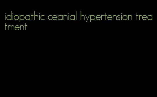 idiopathic ceanial hypertension treatment