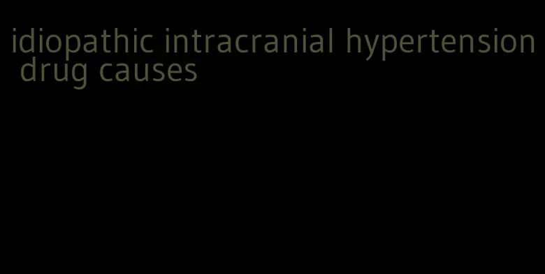 idiopathic intracranial hypertension drug causes