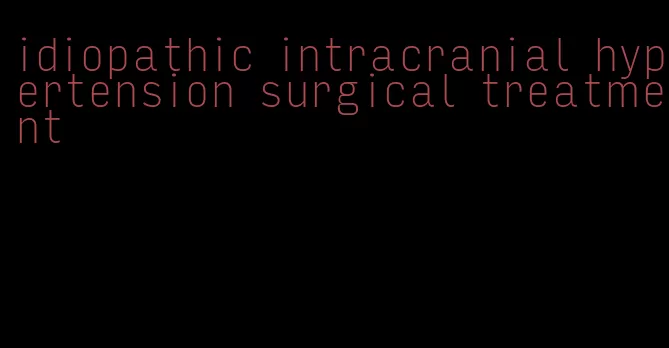 idiopathic intracranial hypertension surgical treatment