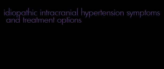 idiopathic intracranial hypertension symptoms and treatment options