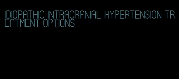 idiopathic intracranial hypertension treatment options