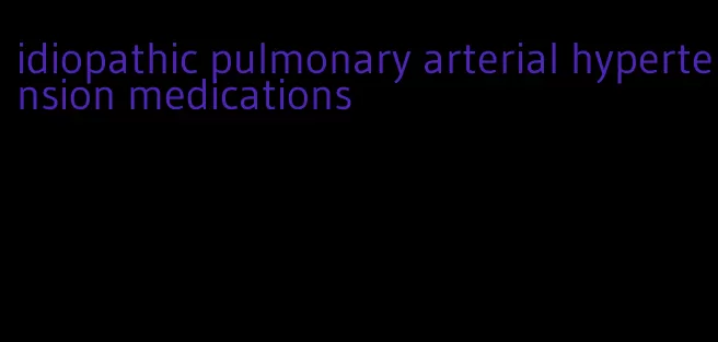 idiopathic pulmonary arterial hypertension medications