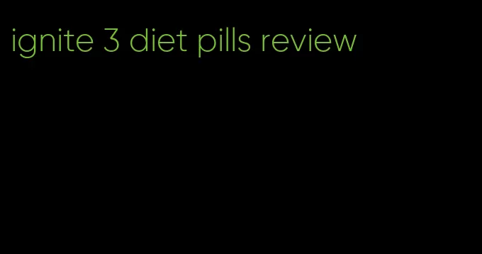 ignite 3 diet pills review