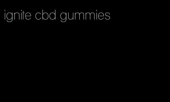 ignite cbd gummies