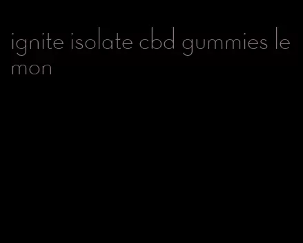 ignite isolate cbd gummies lemon