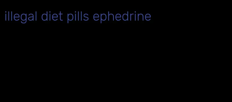 illegal diet pills ephedrine